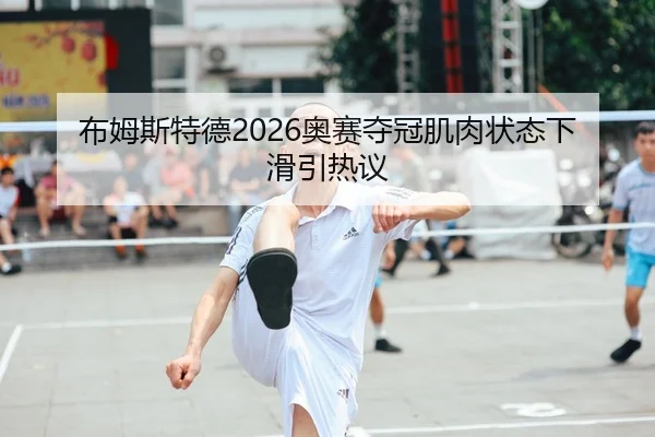 布姆斯特德2026奥赛夺冠肌肉状态下滑引热议