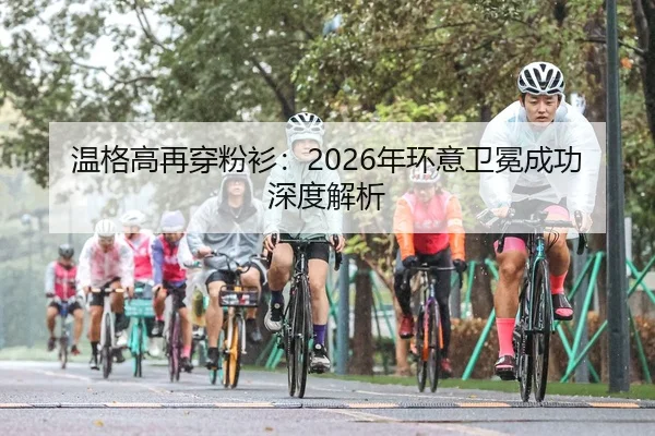 温格高再穿粉衫：2026年环意卫冕成功深度解析