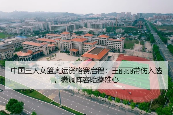 中国三人女篮奥运资格赛启程：王丽丽带伤入选，微调阵容暗藏雄心